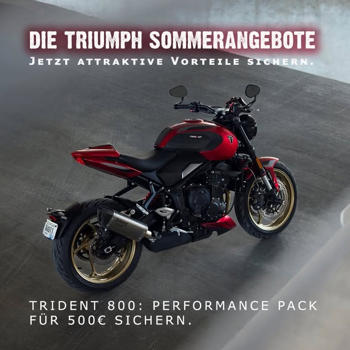 Vorschaubild für Post - JETZT TRIUMPH SOMMERANGEBOTE SICHERN. 
PERFORMANCE PACK FÜR NUR 500€ SICHERN*

Mehr Sound, mehr Style, mehr Charakter: Mit dem Akrapovič Slip-On mit Carbon-Endkappe und einer farblich passenden Soziusabdeckung verleihst du deiner neuen Trident 800 einen noch sportlicheren Auftritt und sorgst für einen unverwechselbaren Look. Und das Beste daran: Im Vergleich zum regulären Einzelkauf sparst du über 700 € und sicherst dir echtes Performance-Feeling zum attraktiven Paketpreis. Bring deine Trident 800 jetzt auf das nächste Level.

Sichere Dir bis zum 30.09.2026 dein Trident 800 Performance Pack für nur 500€*

Alle Angebote und mehr Informationen unter:
🔗 Triumph Südsteiermark:
https://www.triumph-steiermark.at/de/triumph-promotions