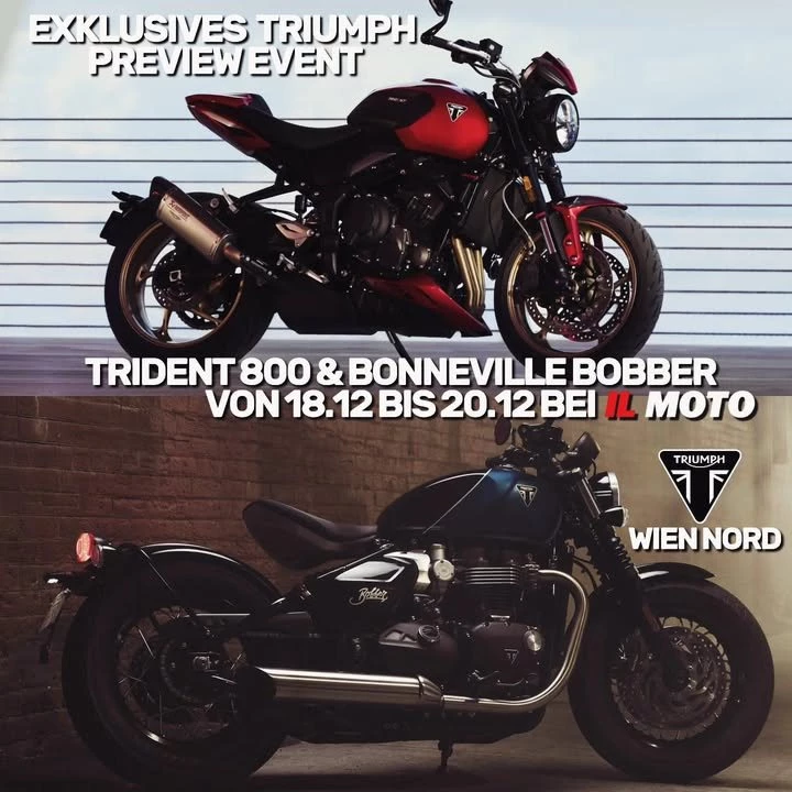 Vorschaubild für Post - TRIUMPH MOTORCYCLES PREVIEW EVENT BEI IL MOTO

Hiermit möchten wir euch zu unserem diesjährigen Triumph Motorcycles Preview Event bei IL MOTO Wien einladen. Von Donnerstag, den 18.12, bis einschließlich Samstag, den 20.12, dürfen wir euch die brandneuen 2026er Modelle Trident 800, Bonneville Bobber, Scrambler 1200 XE sowie Street Triple RX vorstellen.
Anfassen und Probesitzen ist ausdrücklich erlaubt!
Wir freuen uns auf euch!
.
.
.
#officialtriumph #triumphmotorcycles #trident800 #triumphtrident #streettriplerx #bonnevillebobber #scrambler1200xe #triumphclassics #ilmoto #triumphwiennord