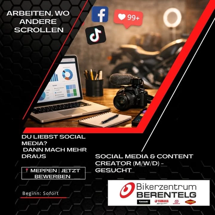 Vorschaubild für Post - 🚀 Wir wachsen weiter – und suchen dich!

Du liebst Social Media, hast ein Gespür für Trends und willst nicht nur posten, sondern wirklich etwas bewegen? Dann werde Teil unseres Teams!

Für unser stetig wachsendes Unternehmen suchen wir Unterstützung im Bereich **Marketing mit Schwerpunkt Social Media** – flexibel auf **Teilzeit- oder Minijob-Basis**.

💡 Das erwartet dich:
• Planung & Umsetzung von Social-Media-Content
• Betreuung unserer Kanäle (Instagram, Facebook & Co.)
• Ideenentwicklung für Kampagnen & Aktionen
• Einblicke in spannende Projekte rund ums Motorrad-Business

🔥 Das bringst du mit:
• Kreativität und ein gutes Auge für Content
• Verständnis für Social Media & aktuelle Trends
• Eigeninitiative und Lust, Dinge voranzutreiben
• Idealerweise erste Erfahrung im Bereich Marketing oder Content Creation

🏍️ Das bieten wir:
• Ein dynamisches, wachsendes Unternehmen
• Spannende Marken & Projekte
• Flexible Arbeitszeiten
• Viel Raum für eigene Ideen

📩 Klingt nach dir? Dann melde dich bei uns – wir freuen uns auf dich!

#job #socialmedia #marketingjob #teilzeitjob #minijob #meppen #emsland #karriere #contentcreator