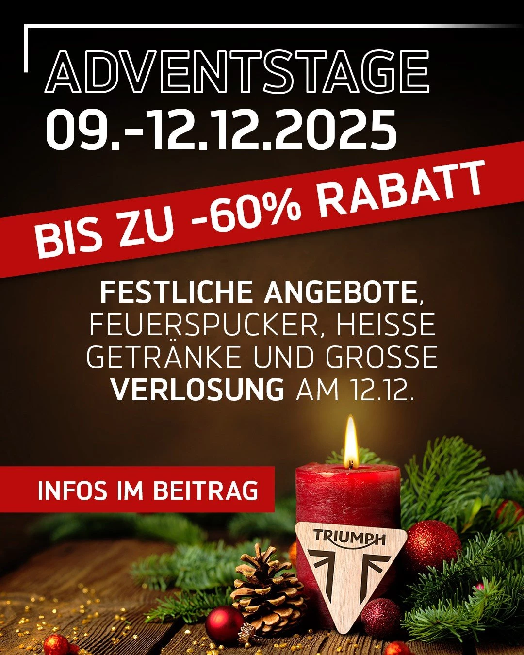 Vorschaubild für Post - Adventstage vom 09.–12.12.2025 bei Triumph Schwäbische Alb 🎄

Jetzt wird's festlich! Sichert euch Top-Rabatte auf ausgewählte Fahrzeuge und beschenkt euch selbst! Außerdem: Bekleidung bis zu 60 % reduziert und Zubehör bis zu 30 % günstiger.

Den Höhepunkt bildet unsere Adventsfeier am Freitag, 12. Dezember von 16.00–19.00 Uhr bei uns in Heroldstatt. Freut euch unter anderem auf:

➡️ Feuerspucker, warme Feuerschalen und stimmungsvolle Atmosphäre
➡️ Glühwein und weitere heiße und gekühlte Getränke
➡️ Für das leibliche Wohl ist bestens gesorgt

🏆 Zum Finale findet die große Auslosung der Adventstage statt.

Wir freuen uns auf euren Besuch!

ℹ️ Hinweis zur Auslosung:
Alle Kassenbelege über den Kauf von Fahrzeugen, Bekleidung und Zubehör im Aktionszeitraum landen automatisch im Lostopf. Hauptgewinn: Ein kostenfreies Wochenende mit einer Triumph deiner Wahl aus dem Vorführerpool 2026.

#Triumph #TriumphSchwäbischeAlb #triumphmotorcycles #motorradliebe #motorradfahren #triumphdeutschland #triumphgermany #heroldstatt #triumphgermany #triumphschwaebischealb #fortheride #adventszeit #advent #glühwein #feuerspucker #verlosung