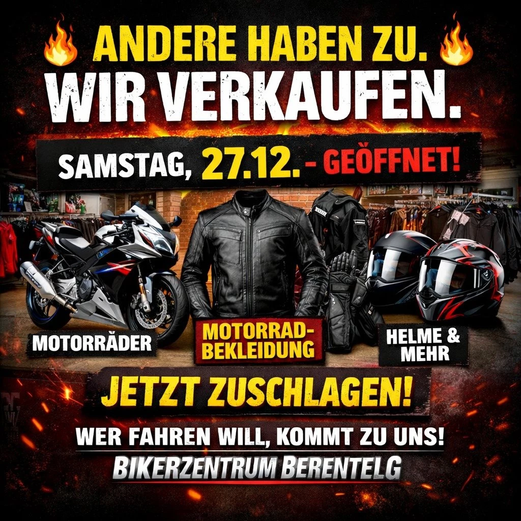 Vorschaubild für Post - 🔥 ANDERE HABEN ZU. WIR VERKAUFEN. 🔥

Die meisten Geschäfte sind nach Weihnachten geschlossen.
Wir nicht. Wir haben uns erholt und starten wieder sofort durch.

👉 HEUTE Samstag, 27.12. – GEÖFFNET!

🏍️ Motorräder
🧥 Motorradbekleidung
🪖 Helme, Jacken, Hosen, Handschuhe – alles vor Ort

Jetzt ist die beste Zeit für neue Ausrüstung:
✔ volle Auswahl
✔ Ruhe im Laden
✔ ehrliche Beratung
✔ kein Saisonstress

Während andere Pause machen, rüsten wir dich für die nächste Saison aus.

💥 Wer fahren will, kommt zu uns.
📍 Bikerzentrum BERENTELG – offen, bereit, konkurrenzlos.

#GeöffnetNachWeihnachten #Motorradbekleidung #KeinePause #AndereZuWirAuf #BikerzentrumBerentelg #Fahrbereit2026