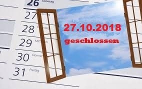 Fenstertag 27.10.2018 geschlossen ... Fenstertag 27.10.2018 geschlossen ...