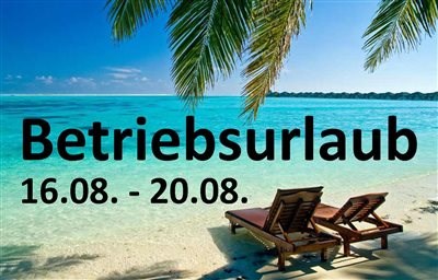 Betriebsurlaub 16.08. - 20.08. Betriebsurlaub 16.08. - 20.08.