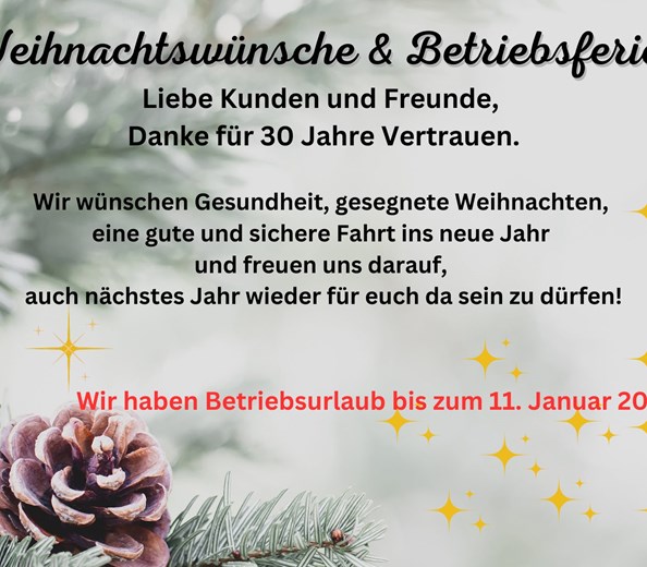 Weihnachtswünsche und Betriebsurlaub 
Liebe Kunden und Freunde, 
wir bedanken uns für das uns entgegen gebrachte Vertrauen.  
30 Jahre, in denen wir uns schon eure Autos, Motorräde ...