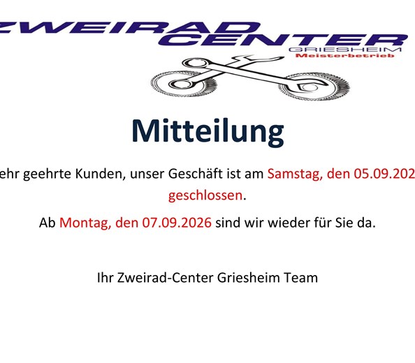 Mitteilung 
Sehr geehrte Kunden,
unser Geschäft ist am Samstag, den 05.09.2026 geschlossen.

Ihr Zweirad-Center Griesheim
