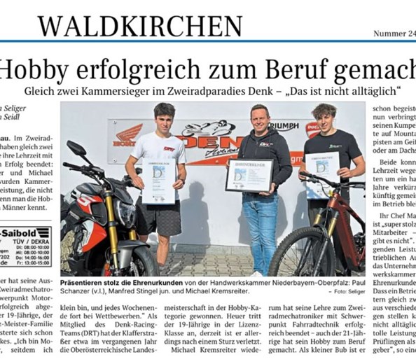 Kammersieger im Zweiradparadies Denk 
Im Zweiradparadies Denk haben gleich zwei Auszubildende ihre Lehrzeit mit einem großem Erfolg beendet: Paul Schanzer und MIchael Kremsreiter wur ...